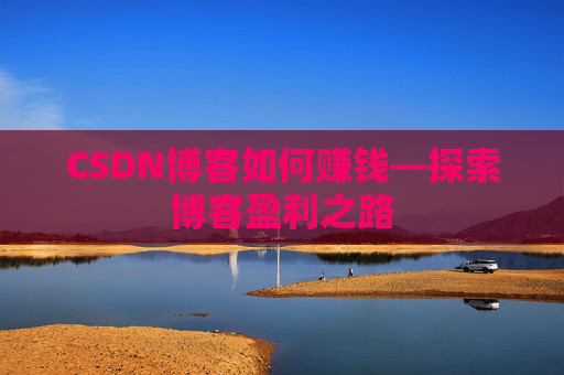 CSDN博客如何赚钱—探索博客盈利之路